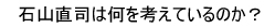 石山直司は何を考えているのか？